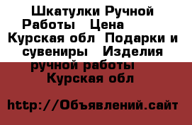 Шкатулки Ручной Работы › Цена ­ 300 - Курская обл. Подарки и сувениры » Изделия ручной работы   . Курская обл.